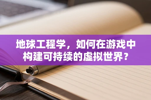 地球工程学，如何在游戏中构建可持续的虚拟世界？