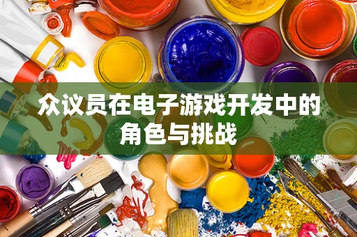 众议员在电子游戏开发中的角色与挑战