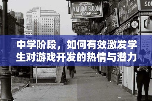 中学阶段，如何有效激发学生对游戏开发的热情与潜力？