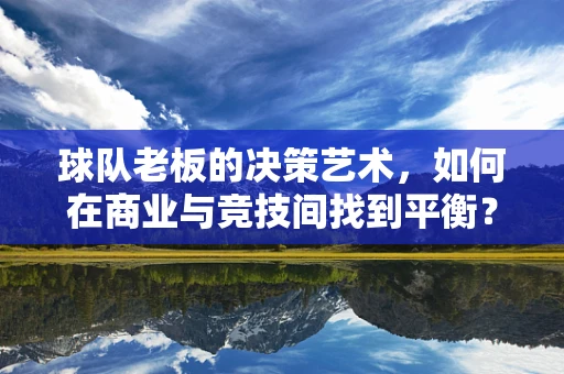 球队老板的决策艺术，如何在商业与竞技间找到平衡？