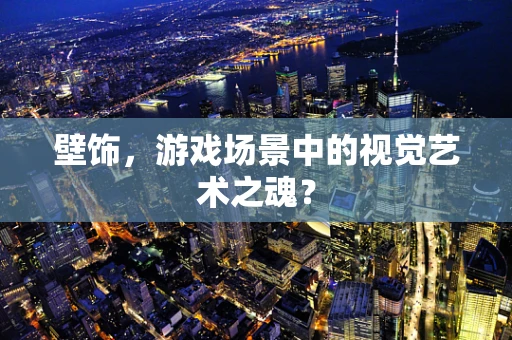 壁饰，游戏场景中的视觉艺术之魂？