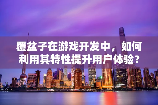覆盆子在游戏开发中，如何利用其特性提升用户体验？