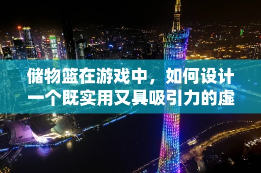 储物篮在游戏中，如何设计一个既实用又具吸引力的虚拟储物系统？
