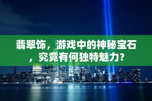 翡翠饰，游戏中的神秘宝石，究竟有何独特魅力？
