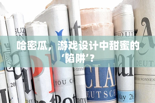 哈密瓜，游戏设计中甜蜜的‘陷阱’？