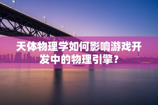 天体物理学如何影响游戏开发中的物理引擎？