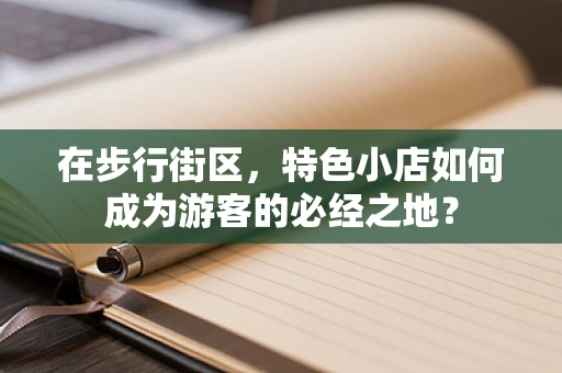 在步行街区，特色小店如何成为游客的必经之地？