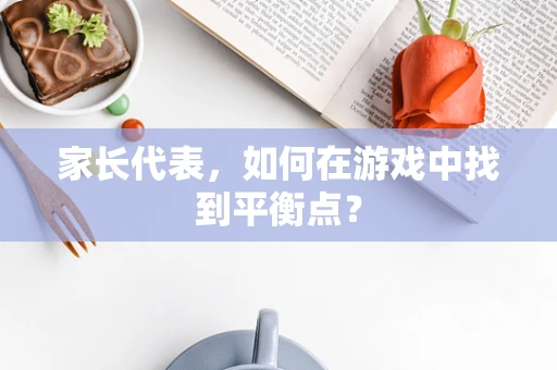 家长代表，如何在游戏中找到平衡点？