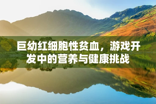 巨幼红细胞性贫血，游戏开发中的营养与健康挑战