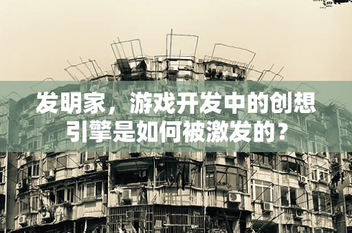 发明家，游戏开发中的创想引擎是如何被激发的？