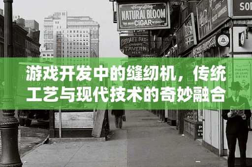 游戏开发中的缝纫机，传统工艺与现代技术的奇妙融合