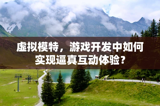 虚拟模特，游戏开发中如何实现逼真互动体验？