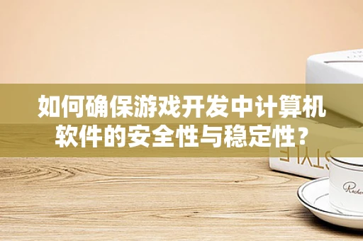 如何确保游戏开发中计算机软件的安全性与稳定性？