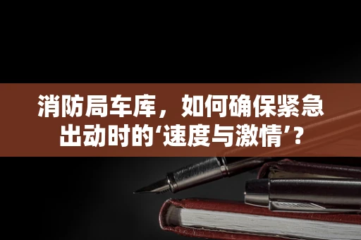 消防局车库，如何确保紧急出动时的‘速度与激情’？
