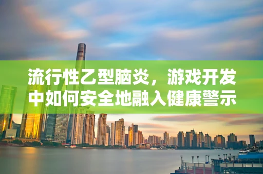 流行性乙型脑炎，游戏开发中如何安全地融入健康警示？