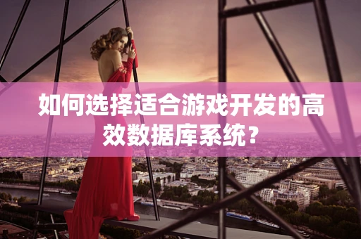 如何选择适合游戏开发的高效数据库系统？