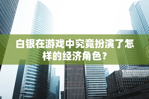 白银在游戏中究竟扮演了怎样的经济角色？