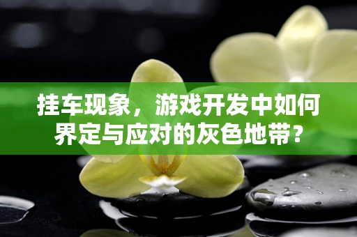 挂车现象，游戏开发中如何界定与应对的灰色地带？