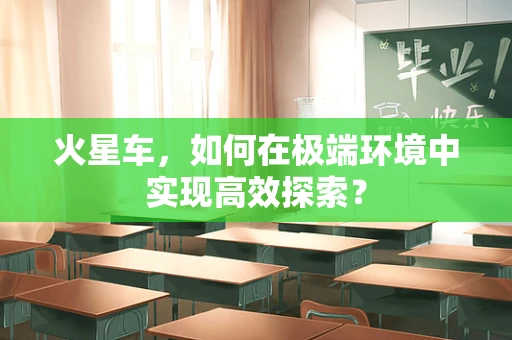火星车，如何在极端环境中实现高效探索？