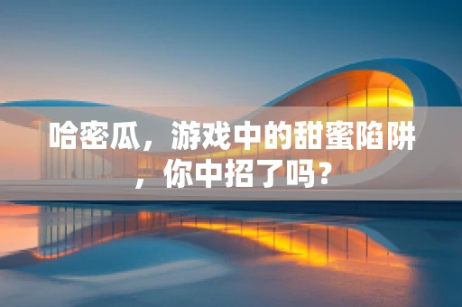 哈密瓜，游戏中的甜蜜陷阱，你中招了吗？