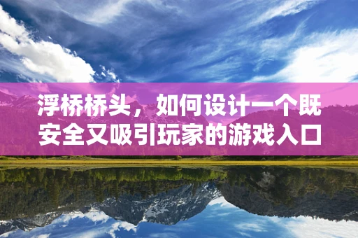 浮桥桥头，如何设计一个既安全又吸引玩家的游戏入口？