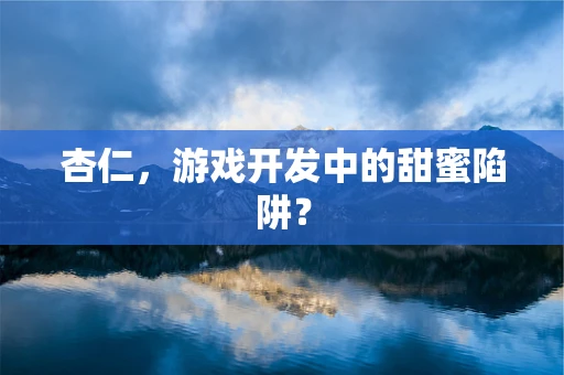 杏仁，游戏开发中的甜蜜陷阱？