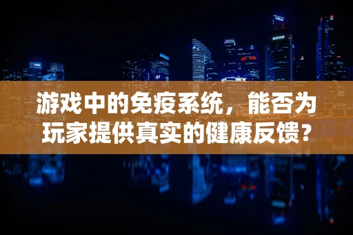 游戏中的免疫系统，能否为玩家提供真实的健康反馈？