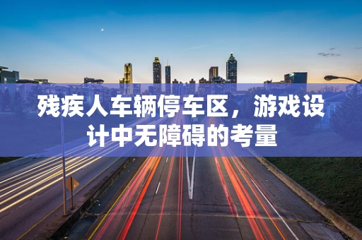 残疾人车辆停车区，游戏设计中无障碍的考量
