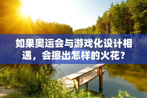 如果奥运会与游戏化设计相遇，会擦出怎样的火花？