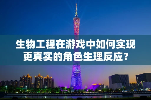 生物工程在游戏中如何实现更真实的角色生理反应？
