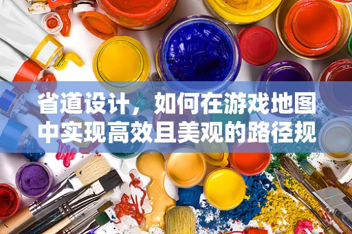 省道设计，如何在游戏地图中实现高效且美观的路径规划？