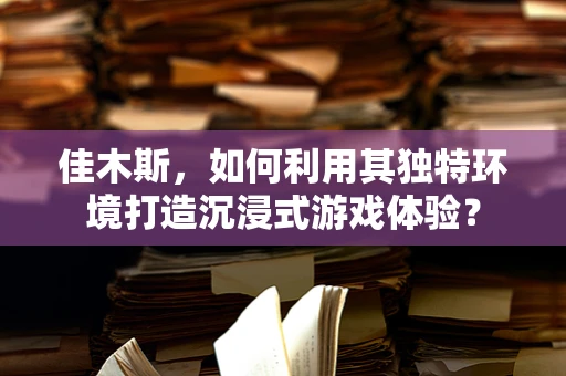 佳木斯，如何利用其独特环境打造沉浸式游戏体验？