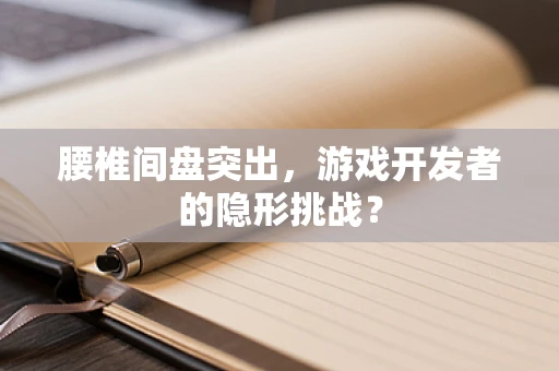 腰椎间盘突出，游戏开发者的隐形挑战？