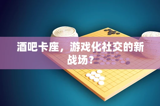 酒吧卡座，游戏化社交的新战场？