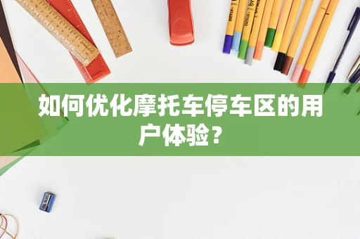 如何优化摩托车停车区的用户体验？