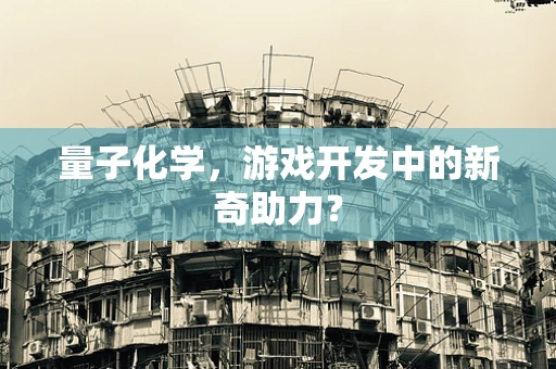 量子化学，游戏开发中的新奇助力？