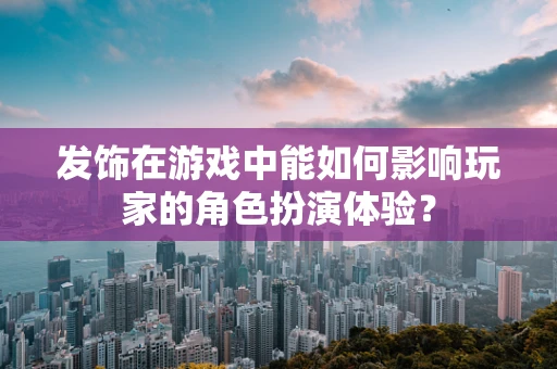 发饰在游戏中能如何影响玩家的角色扮演体验？