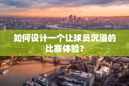 如何设计一个让球员沉浸的比赛体验？