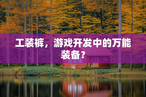 工装裤，游戏开发中的万能装备？