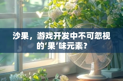 沙果，游戏开发中不可忽视的‘果’味元素？
