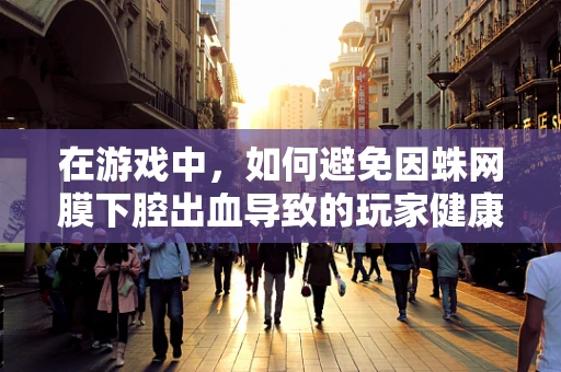 在游戏中，如何避免因蛛网膜下腔出血导致的玩家健康风险？
