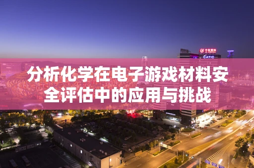 分析化学在电子游戏材料安全评估中的应用与挑战