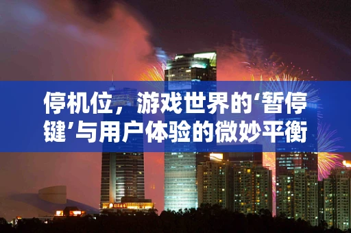 停机位，游戏世界的‘暂停键’与用户体验的微妙平衡