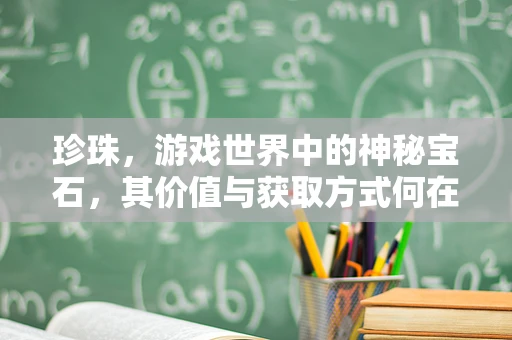 珍珠，游戏世界中的神秘宝石，其价值与获取方式何在？