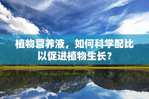 植物营养液，如何科学配比以促进植物生长？