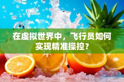 在虚拟世界中，飞行员如何实现精准操控？