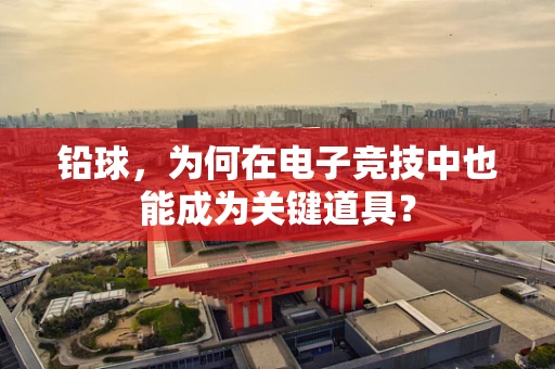铅球，为何在电子竞技中也能成为关键道具？
