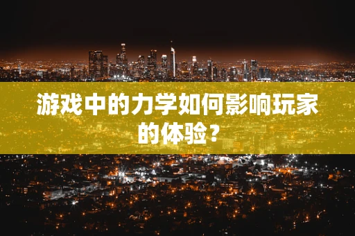 游戏中的力学如何影响玩家的体验？