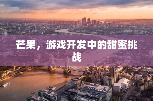 芒果，游戏开发中的甜蜜挑战