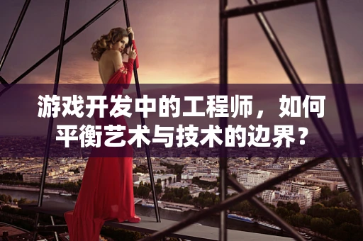 游戏开发中的工程师，如何平衡艺术与技术的边界？